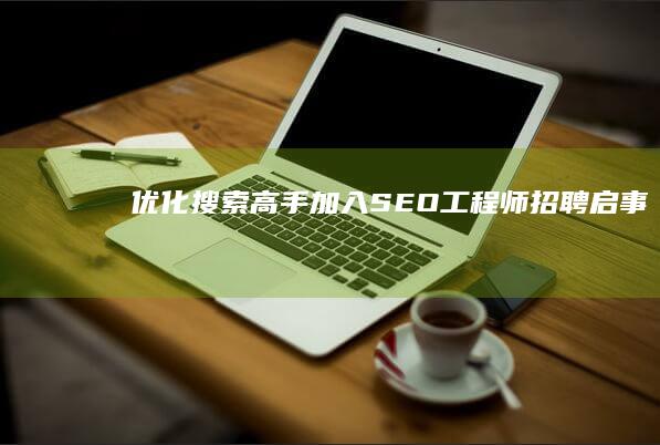 优化搜索高手加入：SEO工程师招聘启事